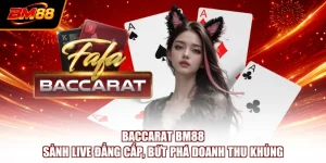 Baccarat BM88 - Sảnh Live Đẳng Cấp, Bứt Phá Doanh Thu Khủng