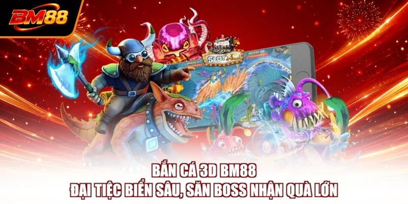 Bắn Cá 3D BM88 - Đại Tiệc Biển Sâu, Săn Boss Nhận Quà Lớn