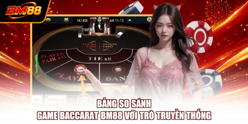 Bảng so sánh game Baccarat BM88 với trò truyền thống