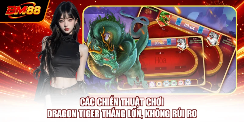 Các chiến thuật chơi Dragon Tiger thắng lớn, không rủi ro