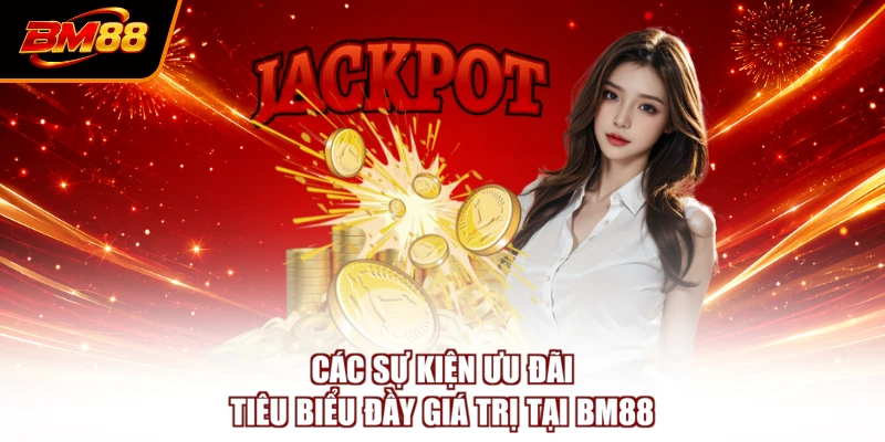 Các sự kiện ưu đãi tiêu biểu đầy giá trị tại BM88