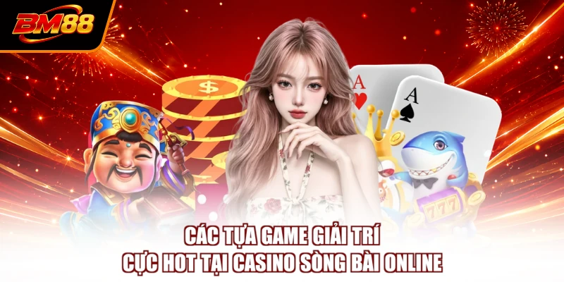 Các tựa game giải trí cực hot tại casino sòng bài online