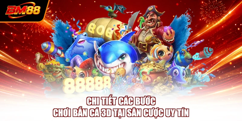 Chi tiết các bước chơi bắn cá 3D tại sân cược uy tín