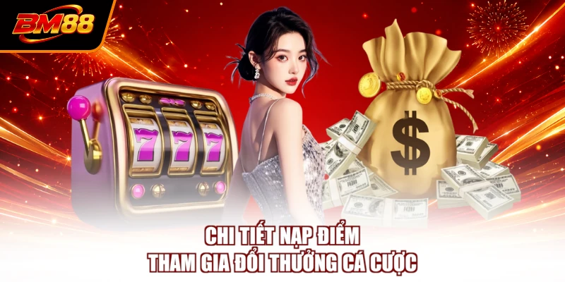 Chi tiết nạp điểm tham gia đổi thưởng cá cược