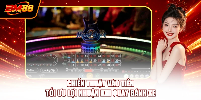 Chiến thuật vào tiền tối ưu lợi nhuận khi quay bánh xe
