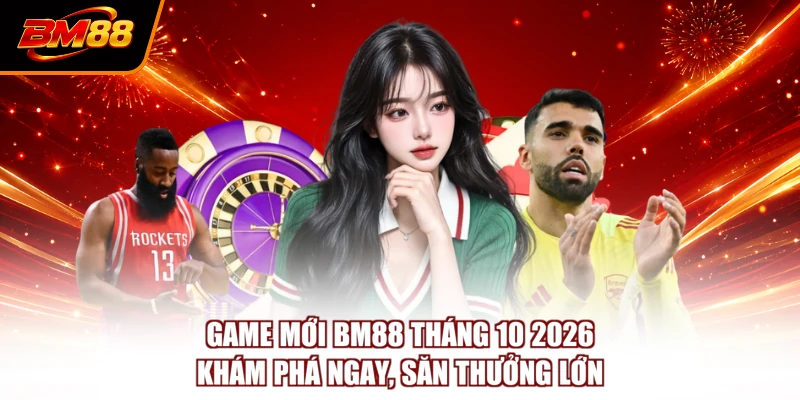 Game Mới BM88 Tháng 10 2026 - Khám Phá Ngay, Săn Thưởng Lớn