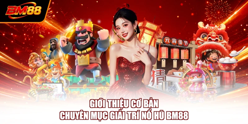 Giới thiệu cơ bản chuyên mục giải trí nổ hũ BM88