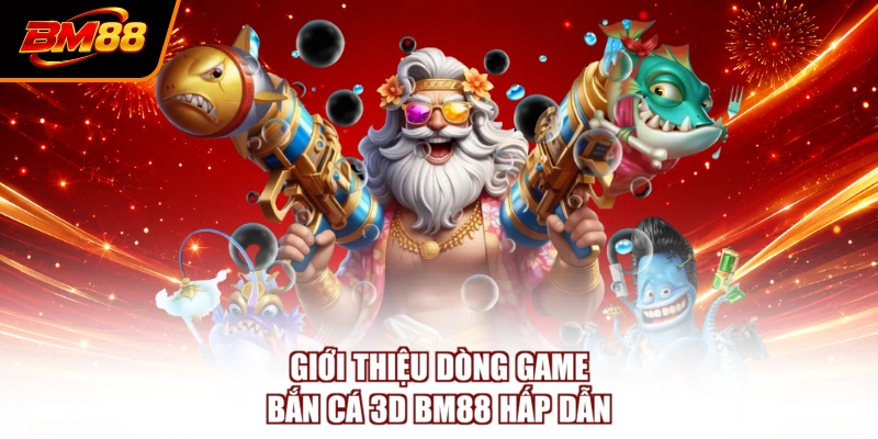 Giới thiệu dòng game bắn cá 3D BM88 hấp dẫn