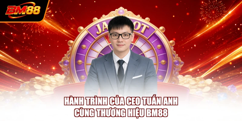 Hành trình của CEO Tuấn Anh cùng thương hiệu BM88
