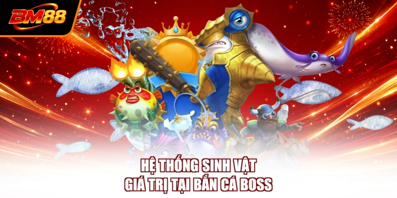 Hệ thống sinh vật giá trị tại bắn cá boss