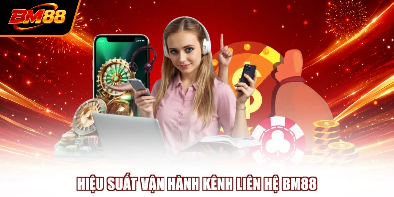 Hiệu suất vận hành kênh liên hệ BM88