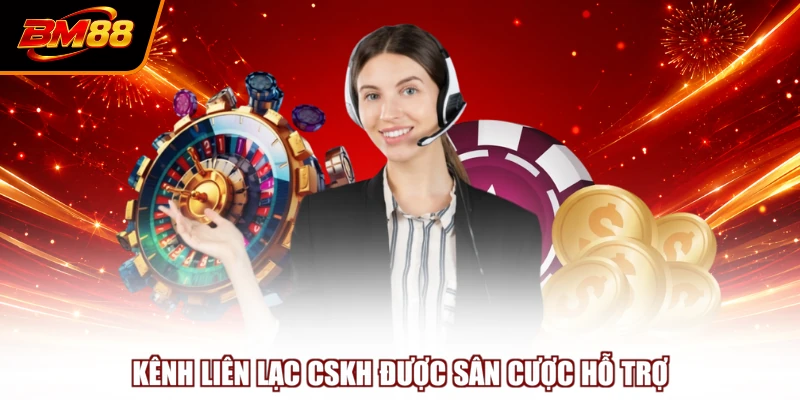 Kênh liên lạc CSKH được sân cược hỗ trợ