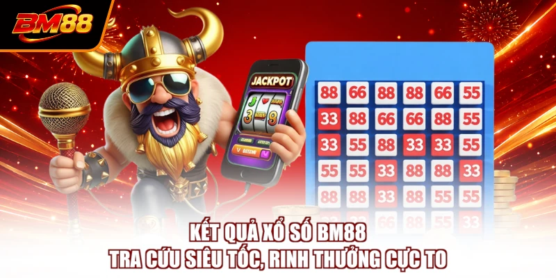 Kết Quả Xổ Số BM88 - Tra Cứu Siêu Tốc, Rinh Thưởng Cực To