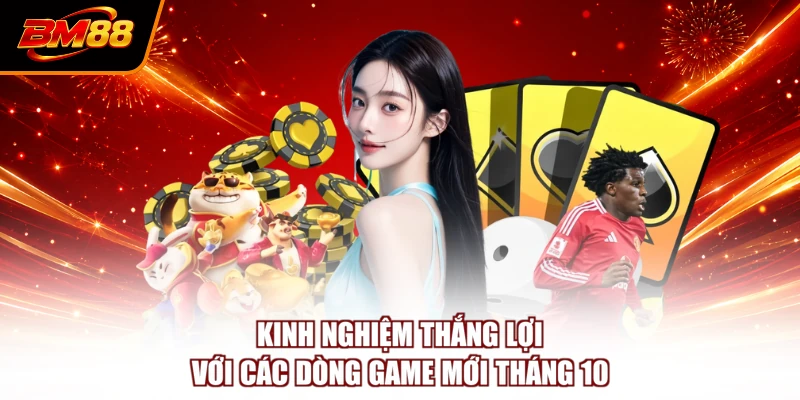 Kinh nghiệm thắng lợi với các dòng game mới tháng 10