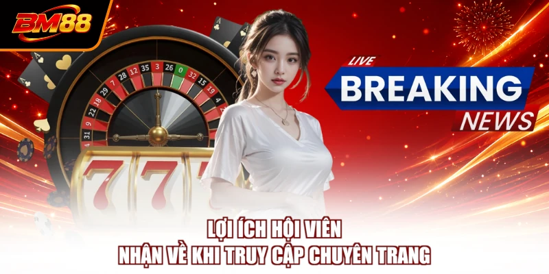 Lợi ích hội viên nhận về khi truy cập chuyên trang