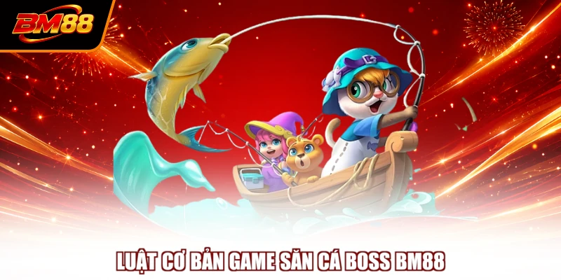 Luật cơ bản game săn cá boss BM88