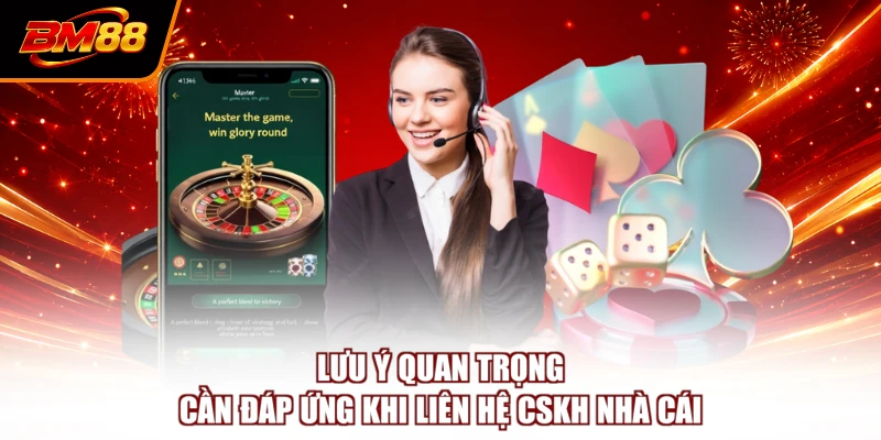 Lưu ý quan trọng cần đáp ứng khi liên hệ CSKH nhà cái
