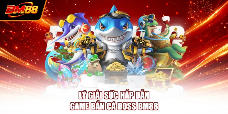 Lý giải sức hấp dẫn game bắn cá boss BM88