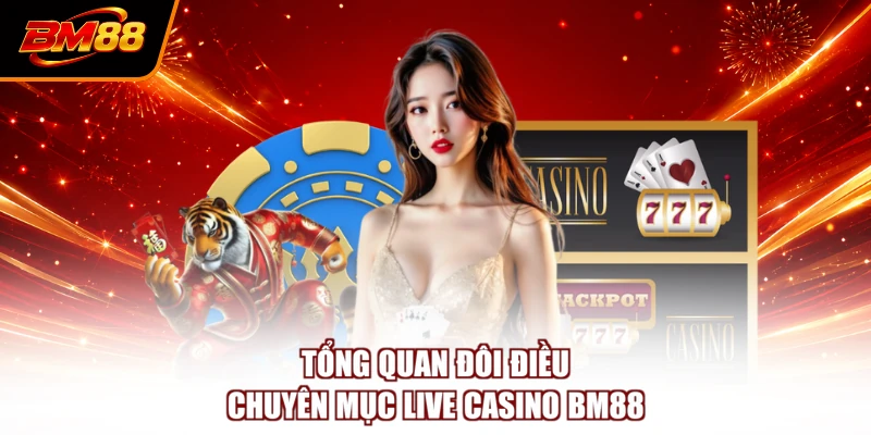 Tổng quan đôi điều chuyên mục live casino BM88