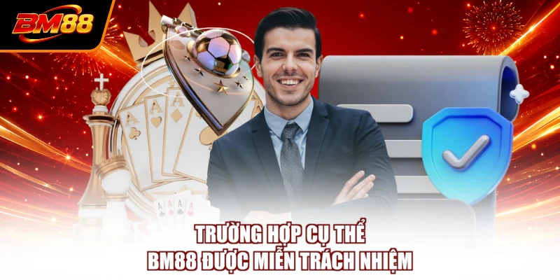 Trường hợp cụ thể BM88 được miễn trách nhiệm