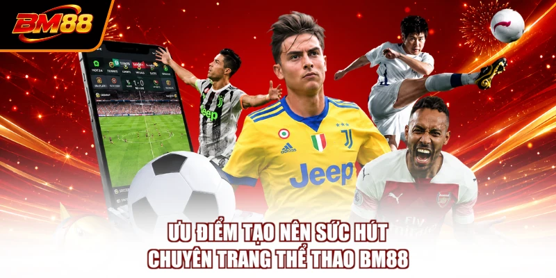 Ưu điểm tạo nên sức hút chuyên trang thể thao BM88